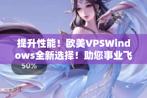 提升性能！歐美VPSWindows全新選擇！助您事業(yè)飛速發(fā)展
