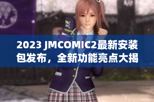 2023 JMCOMIC2最新安裝包發(fā)布，全新功能亮點大揭秘