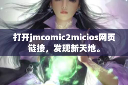 打開jmcomic2micios網頁鏈接，發(fā)現(xiàn)新天地。