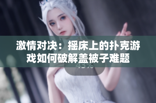 激情對決：搖床上的撲克游戲如何破解蓋被子難題