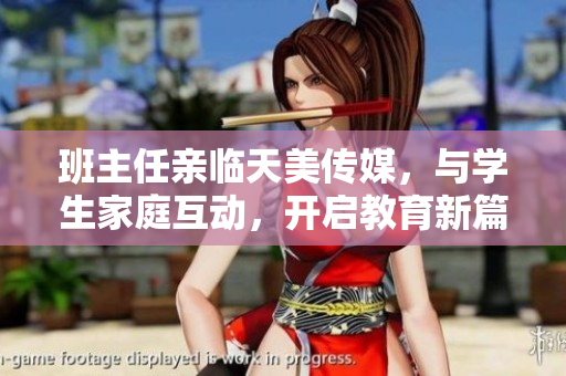 班主任親臨天美傳媒，與學(xué)生家庭互動，開啟教育新篇章