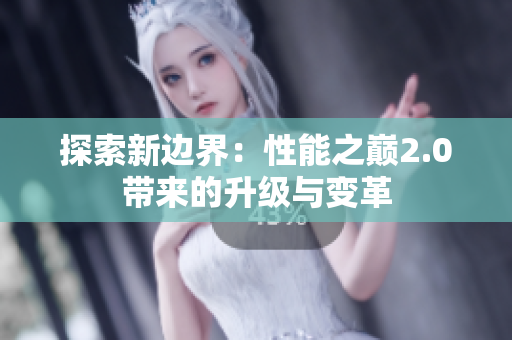 探索新邊界：性能之巔2.0帶來的升級與變革