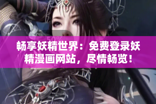 暢享妖精世界：免費登錄妖精漫畫網(wǎng)站，盡情暢覽！