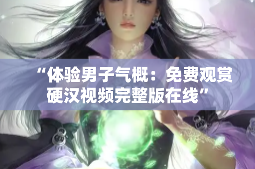 “體驗男子氣概：免費觀賞硬漢視頻完整版在線”