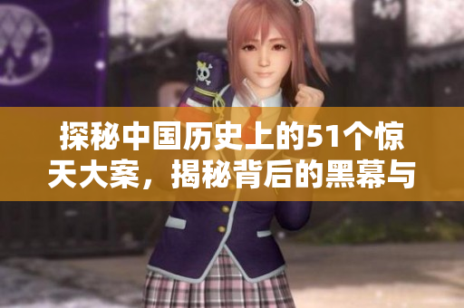 探秘中國歷史上的51個驚天大案，揭秘背后的黑幕與真相！