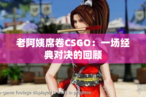 老阿姨席卷CSGO：一場經典對決的回顧