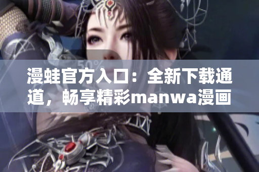 漫蛙官方入口：全新下載通道，暢享精彩manwa漫畫(huà)體驗(yàn)！