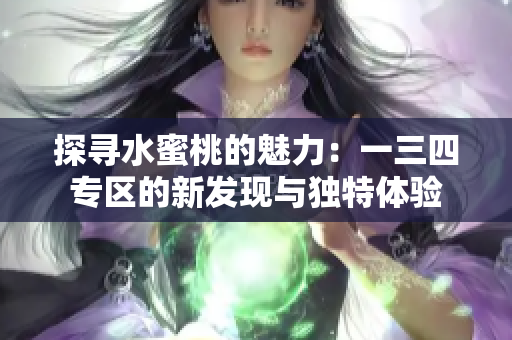 探尋水蜜桃的魅力：一三四專區(qū)的新發(fā)現(xiàn)與獨特體驗