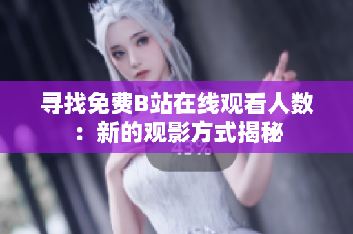 尋找免費(fèi)B站在線觀看人數(shù)：新的觀影方式揭秘