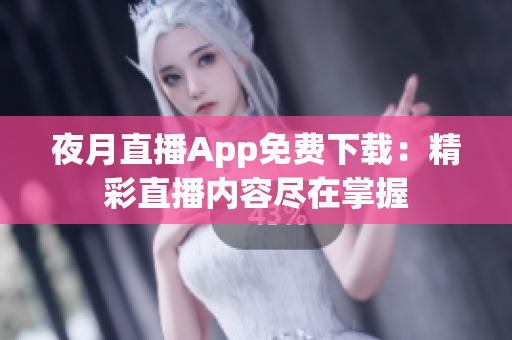 夜月直播App免費(fèi)下載：精彩直播內(nèi)容盡在掌握