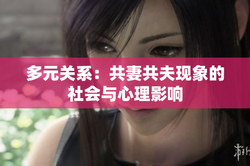 多元關(guān)系：共妻共夫現(xiàn)象的社會(huì)與心理影響