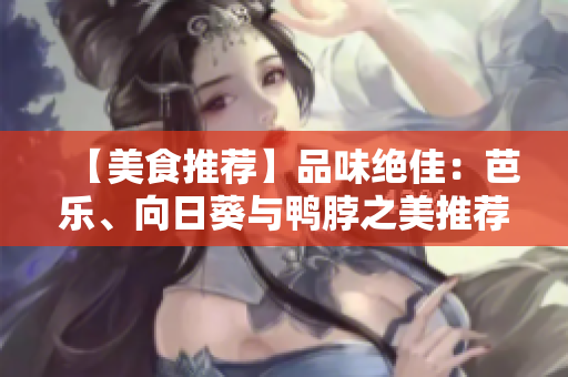 【美食推薦】品味絕佳：芭樂、向日葵與鴨脖之美推薦店鋪