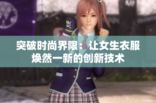突破時尚界限：讓女生衣服煥然一新的創(chuàng)新技術(shù)
