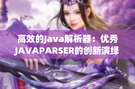 高效的Java解析器：優(yōu)秀JAVAPARSER的創(chuàng)新演繹