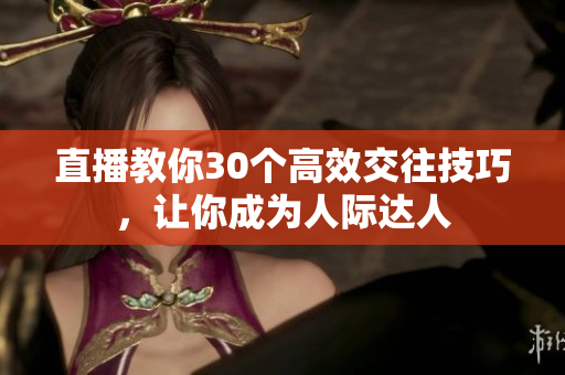 直播教你30個高效交往技巧，讓你成為人際達人