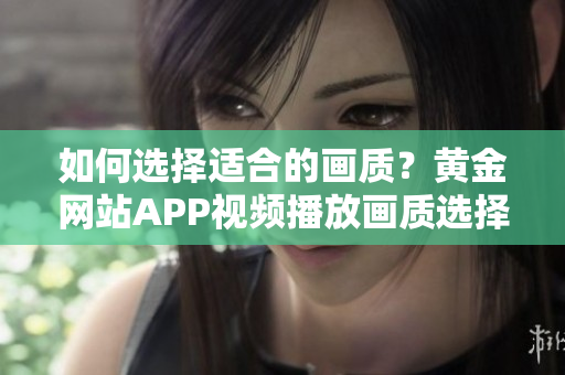 如何選擇適合的畫質？黃金網站APP視頻播放畫質選擇指南