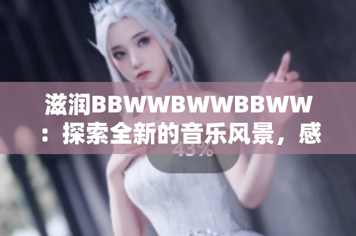 滋潤(rùn)BBWWBWWBBWW：探索全新的音樂風(fēng)景，感受深沉的旋律律動(dòng)