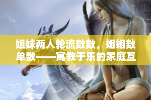 姐妹兩人輪流數(shù)數(shù)，姐姐數(shù)單數(shù)——寓教于樂的家庭互動(dòng)游戲