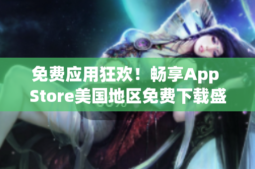 免費應用狂歡！暢享App Store美國地區(qū)免費下載盛宴
