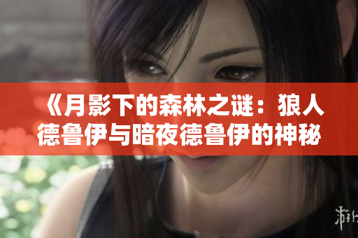 《月影下的森林之謎：狼人德魯伊與暗夜德魯伊的神秘對決》