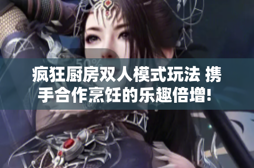 瘋狂廚房雙人模式玩法 攜手合作烹飪的樂趣倍增! 