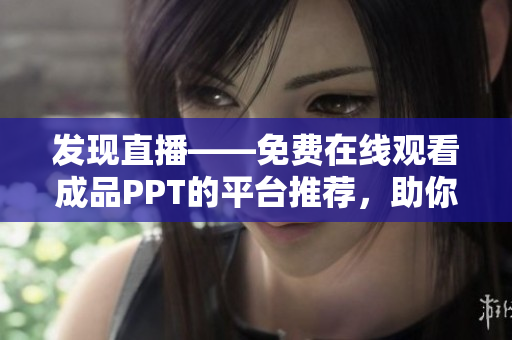 發(fā)現(xiàn)直播——免費在線觀看成品PPT的平臺推薦，助你輕松分享創(chuàng)意與靈感！