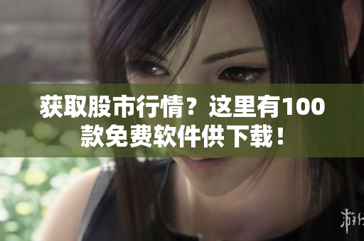 獲取股市行情？這里有100款免費軟件供下載！