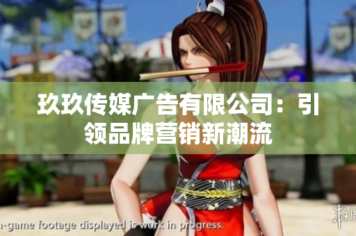 玖玖傳媒廣告有限公司：引領(lǐng)品牌營(yíng)銷新潮流