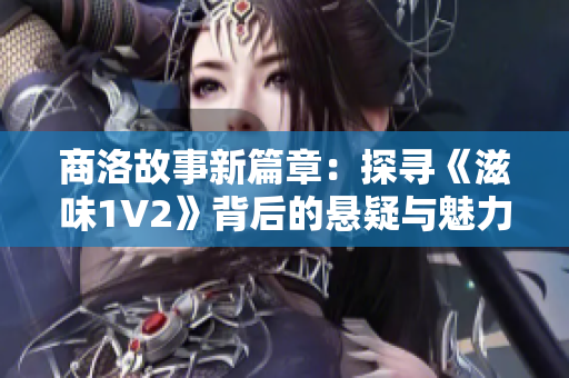 商洛故事新篇章：探尋《滋味1V2》背后的懸疑與魅力