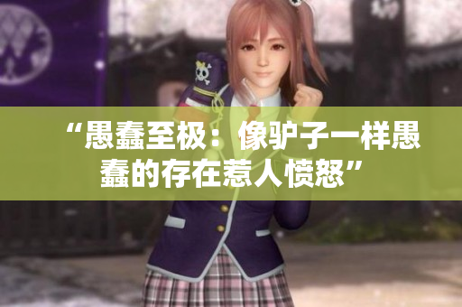 “愚蠢至極：像驢子一樣愚蠢的存在惹人憤怒”