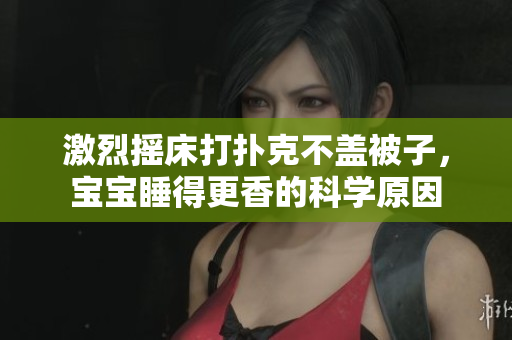 激烈搖床打撲克不蓋被子，寶寶睡得更香的科學(xué)原因