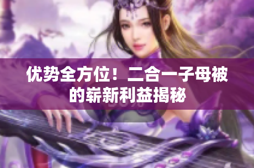 優(yōu)勢全方位！二合一子母被的嶄新利益揭秘