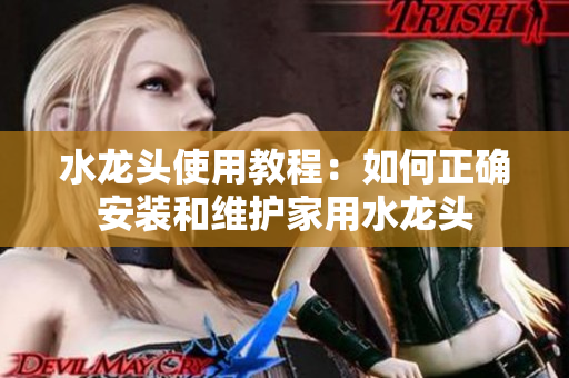 水龍頭使用教程：如何正確安裝和維護(hù)家用水龍頭
