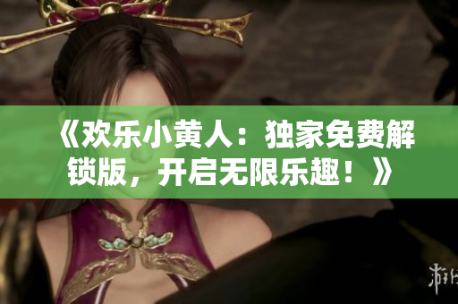 《歡樂(lè)小黃人：獨(dú)家免費(fèi)解鎖版，開(kāi)啟無(wú)限樂(lè)趣！》
