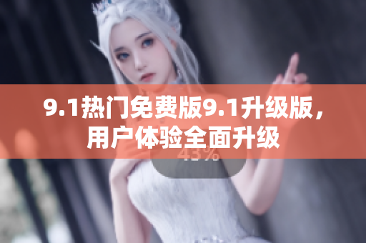 9.1熱門免費(fèi)版9.1升級(jí)版，用戶體驗(yàn)全面升級(jí)