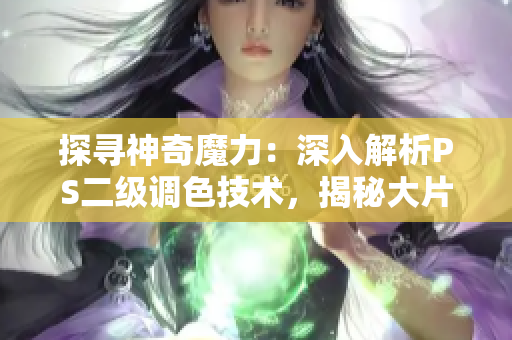 探尋神奇魔力：深入解析PS二級調色技術，揭秘大片效果的制作秘籍