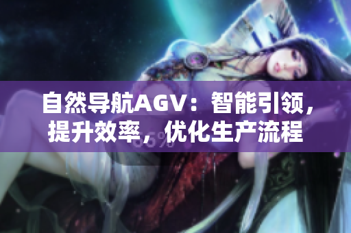 自然導(dǎo)航AGV：智能引領(lǐng)，提升效率，優(yōu)化生產(chǎn)流程