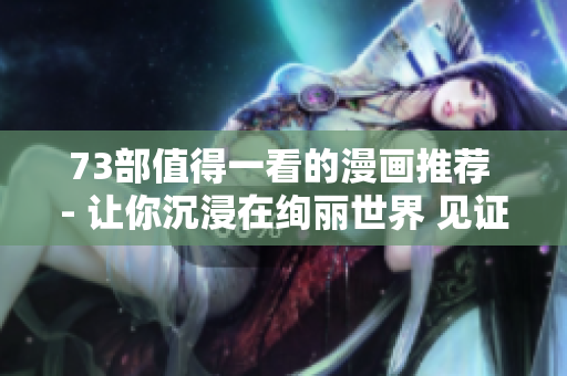 73部值得一看的漫畫推薦 - 讓你沉浸在絢麗世界 見證無限精彩