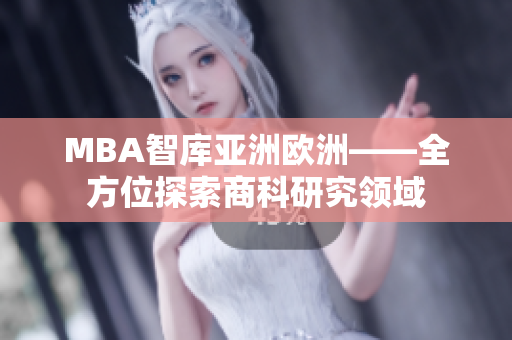 MBA智庫亞洲歐洲——全方位探索商科研究領(lǐng)域
