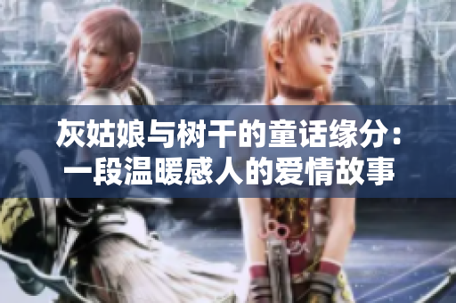 灰姑娘與樹干的童話緣分：一段溫暖感人的愛情故事