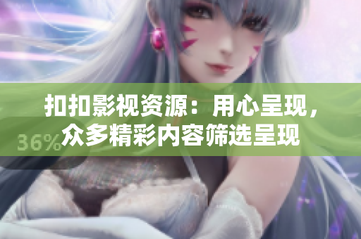 扣扣影視資源：用心呈現(xiàn)，眾多精彩內(nèi)容篩選呈現(xiàn)