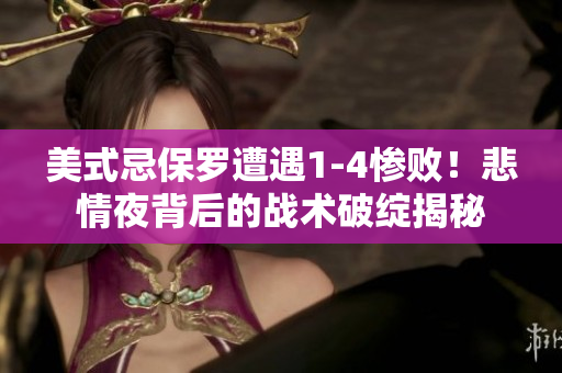 美式忌保羅遭遇1-4慘??！悲情夜背后的戰(zhàn)術(shù)破綻揭秘