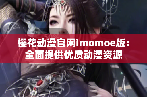 櫻花動漫官網(wǎng)imomoe版：全面提供優(yōu)質(zhì)動漫資源