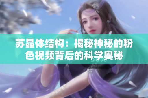 蘇晶體結(jié)構(gòu)：揭秘神秘的粉色視頻背后的科學(xué)奧秘