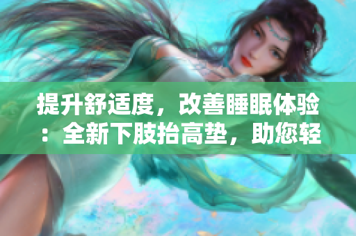 提升舒適度，改善睡眠體驗：全新下肢抬高墊，助您輕松翻身休憩