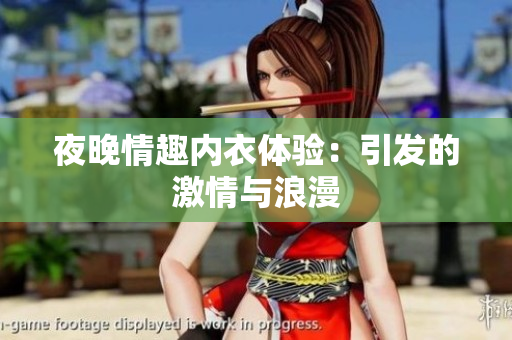 夜晚情趣內(nèi)衣體驗：引發(fā)的激情與浪漫