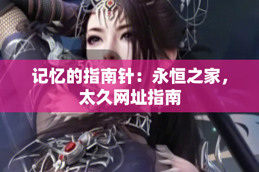 記憶的指南針：永恒之家，太久網(wǎng)址指南