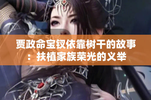 賈政命寶釵依靠樹干的故事：扶植家族榮光的義舉