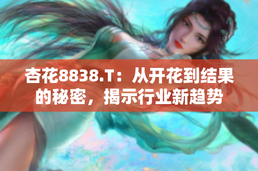 杏花8838.T：從開花到結(jié)果的秘密，揭示行業(yè)新趨勢(shì)