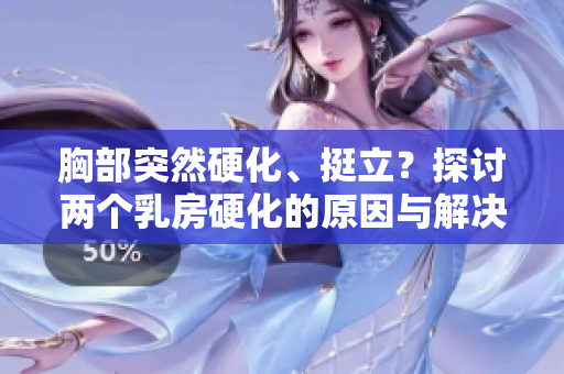 胸部突然硬化、挺立？探討兩個乳房硬化的原因與解決方法